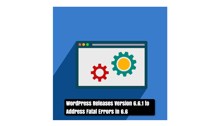 wordpress-release-version-6.6.1-to-address-fatal-errors-in-6.6